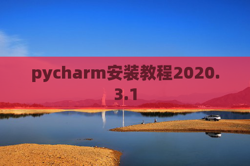 pycharm安装教程2020.3.1 pycharm安装教程2020.3.1