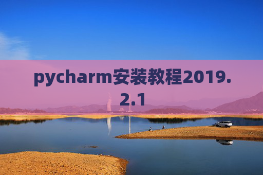 pycharm安装教程2019.2.1 pycharm安装教程2019.2.1